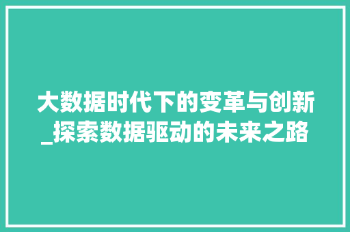 大数据时代下的变革与创新_探索数据驱动的未来之路