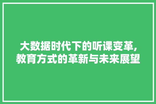 大数据时代下的听课变革,教育方式的革新与未来展望