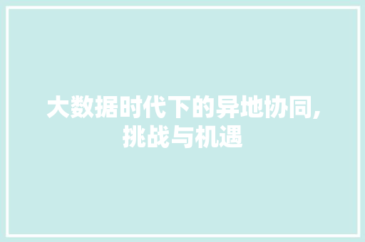 大数据时代下的异地协同,挑战与机遇