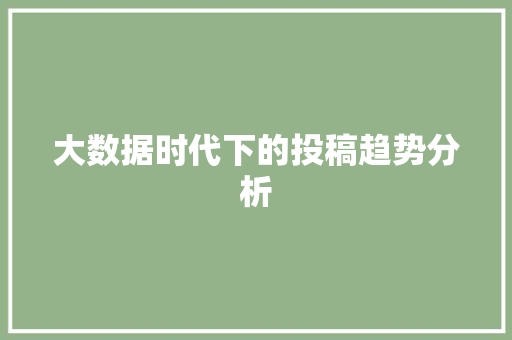 大数据时代下的投稿趋势分析