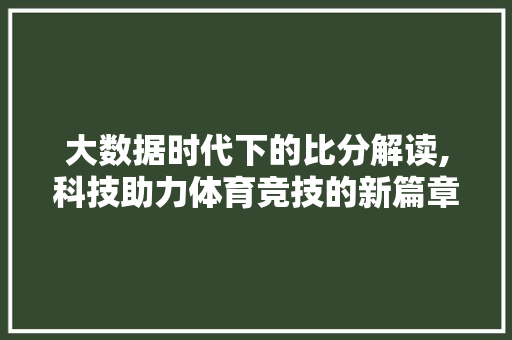 大数据时代下的比分解读,科技助力体育竞技的新篇章