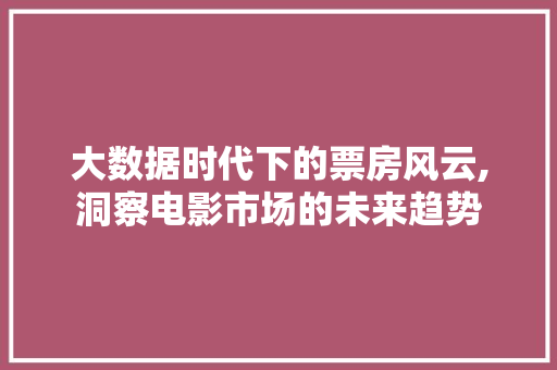 大数据时代下的票房风云,洞察电影市场的未来趋势 Web前端