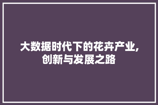 大数据时代下的花卉产业,创新与发展之路