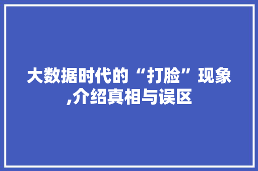 大数据时代的“打脸”现象,介绍真相与误区