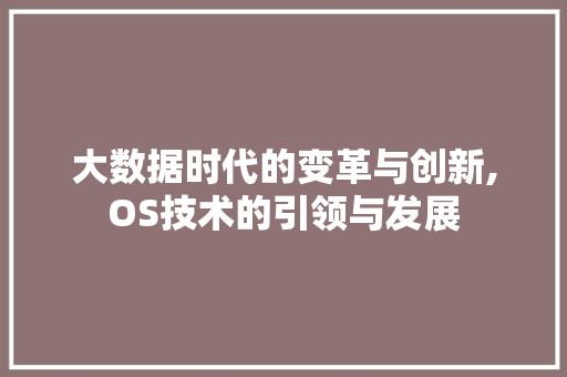 大数据时代的变革与创新,OS技术的引领与发展