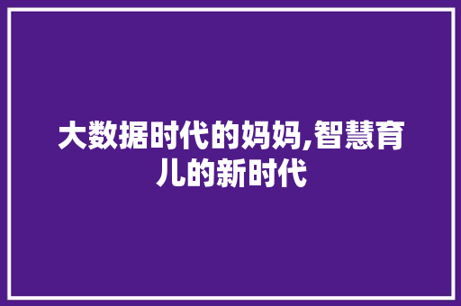 大数据时代的妈妈,智慧育儿的新时代 Web前端