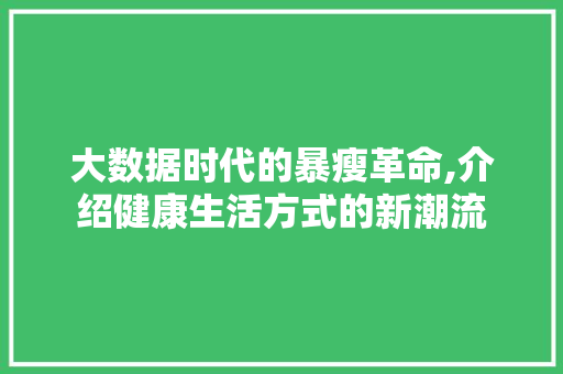 大数据时代的暴瘦革命,介绍健康生活方式的新潮流