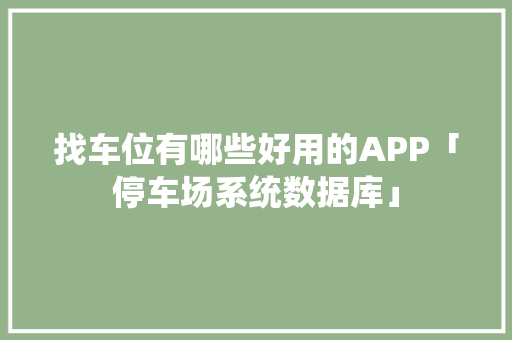 找车位有哪些好用的APP「停车场系统数据库」