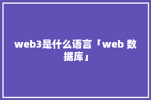 web3是什么语言「web 数据库」