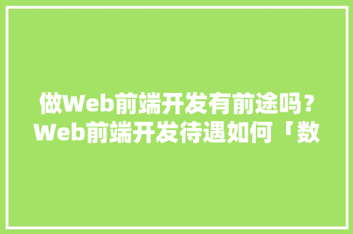 做Web前端开发有前途吗？Web前端开发待遇如何「数据库程序web优缺点有哪些」