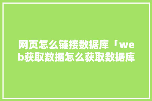 网页怎么链接数据库「web获取数据怎么获取数据库连接信息」