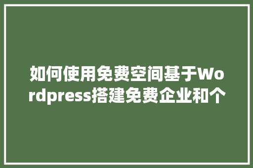 如何使用免费空间基于Wordpress搭建免费企业和个人网站「wordpress如何建站」