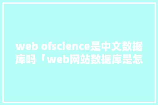 web ofscience是中文数据库吗「web网站数据库是怎么连接的」