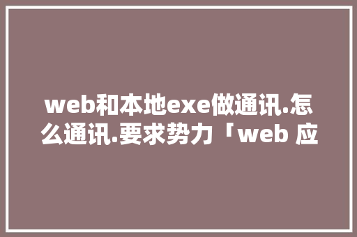 web和本地exe做通讯.怎么通讯.要求势力「web 应用适配数据库是什么」 友链在线