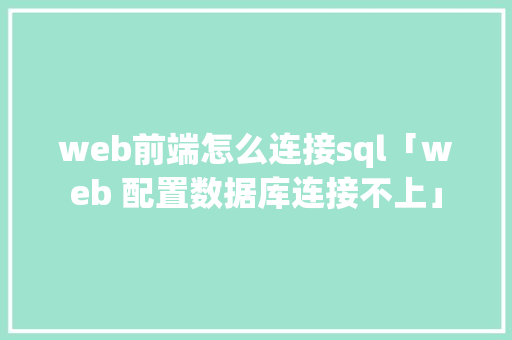 web前端怎么连接sql「web 配置数据库连接不上」