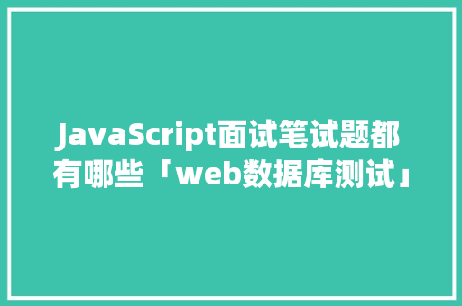 JavaScript面试笔试题都有哪些「web数据库测试」 服务器/数据库