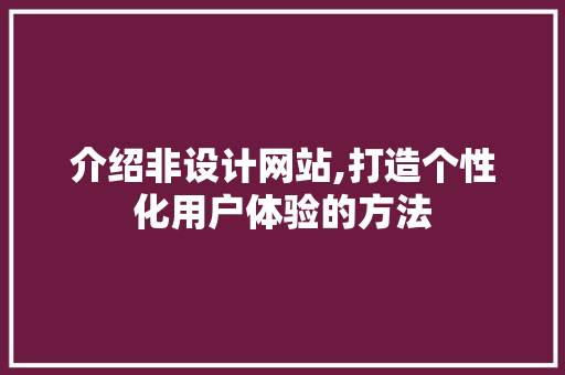 介绍非设计网站,打造个性化用户体验的方法 Web前端