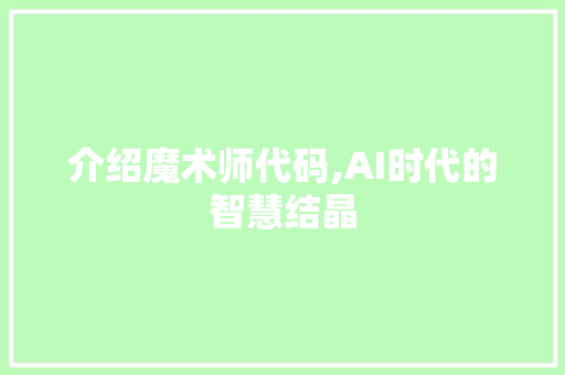 介绍魔术师代码,AI时代的智慧结晶 Web前端