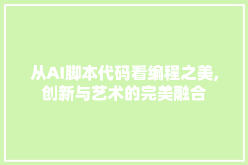 从AI脚本代码看编程之美,创新与艺术的完美融合 建站教程