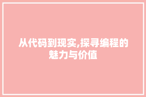 从代码到现实,探寻编程的魅力与价值
