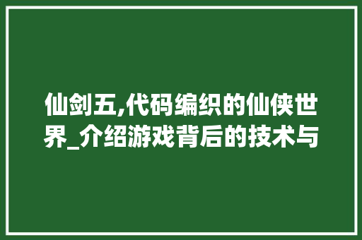 仙剑五,代码编织的仙侠世界_介绍游戏背后的技术与艺术 WordPress教程