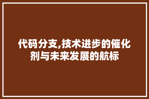 代码分支,技术进步的催化剂与未来发展的航标