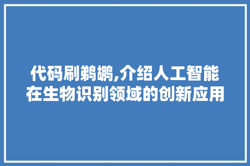 代码刷鹈鹕,介绍人工智能在生物识别领域的创新应用