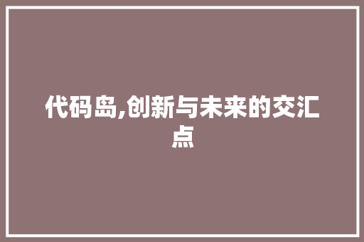 代码岛,创新与未来的交汇点