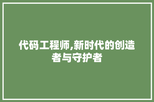 代码工程师,新时代的创造者与守护者