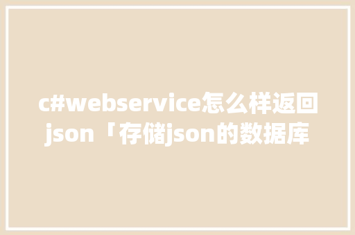 c#webservice怎么样返回json「存储json的数据库」