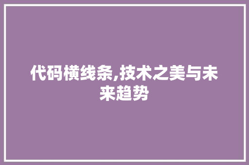 代码横线条,技术之美与未来趋势