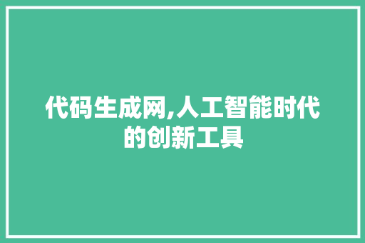 代码生成网,人工智能时代的创新工具