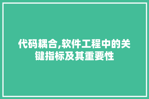 代码耦合,软件工程中的关键指标及其重要性