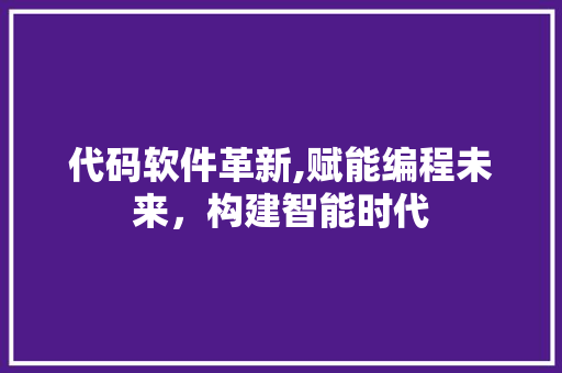 代码软件革新,赋能编程未来，构建智能时代