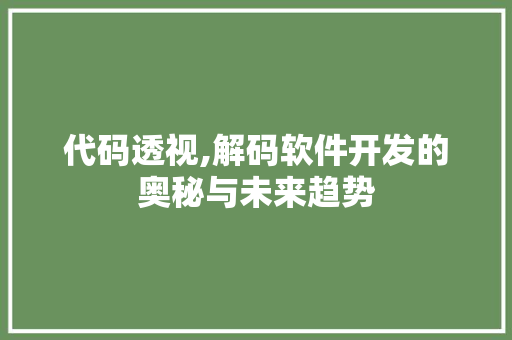 代码透视,解码软件开发的奥秘与未来趋势
