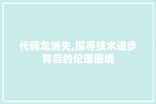 代码龙消失,探寻技术进步背后的伦理困境