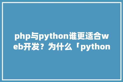 php与python谁更适合web开发？为什么「python 从数据库 提取数据 生成html」