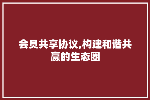 会员共享协议,构建和谐共赢的生态圈
