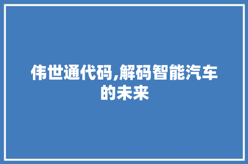 伟世通代码,解码智能汽车的未来