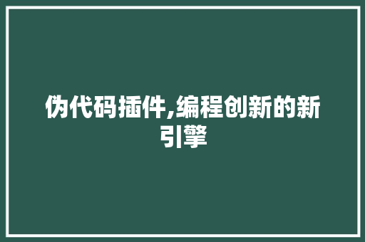 伪代码插件,编程创新的新引擎