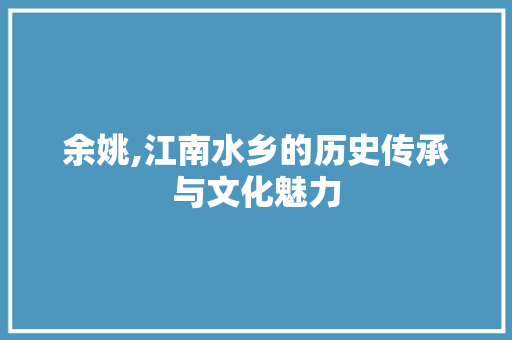 余姚,江南水乡的历史传承与文化魅力
