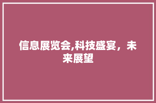 信息展览会,科技盛宴，未来展望