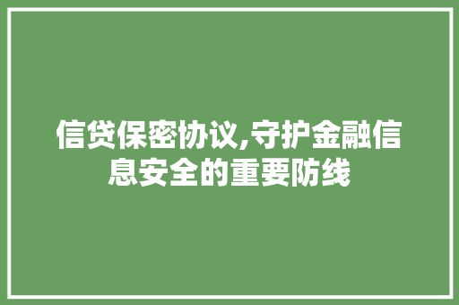 信贷保密协议,守护金融信息安全的重要防线