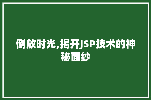 倒放时光,揭开JSP技术的神秘面纱