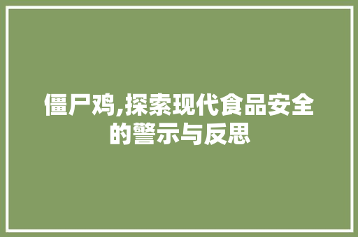 僵尸鸡,探索现代食品安全的警示与反思