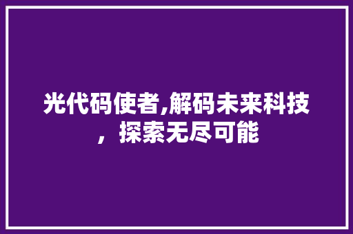 光代码使者,解码未来科技，探索无尽可能