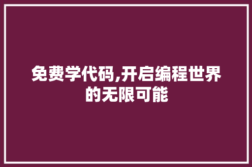 免费学代码,开启编程世界的无限可能