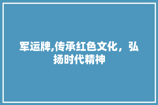 军运牌,传承红色文化，弘扬时代精神 SEO教程