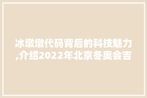 冰墩墩代码背后的科技魅力,介绍2022年北京冬奥会吉祥物的数字奥秘