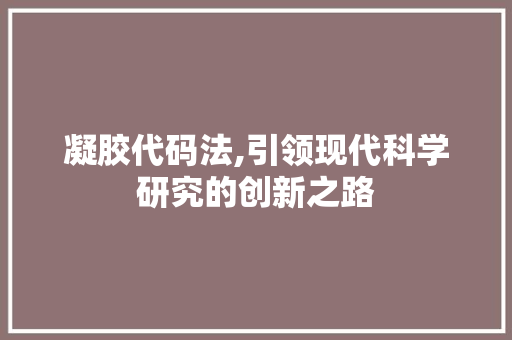 凝胶代码法,引领现代科学研究的创新之路